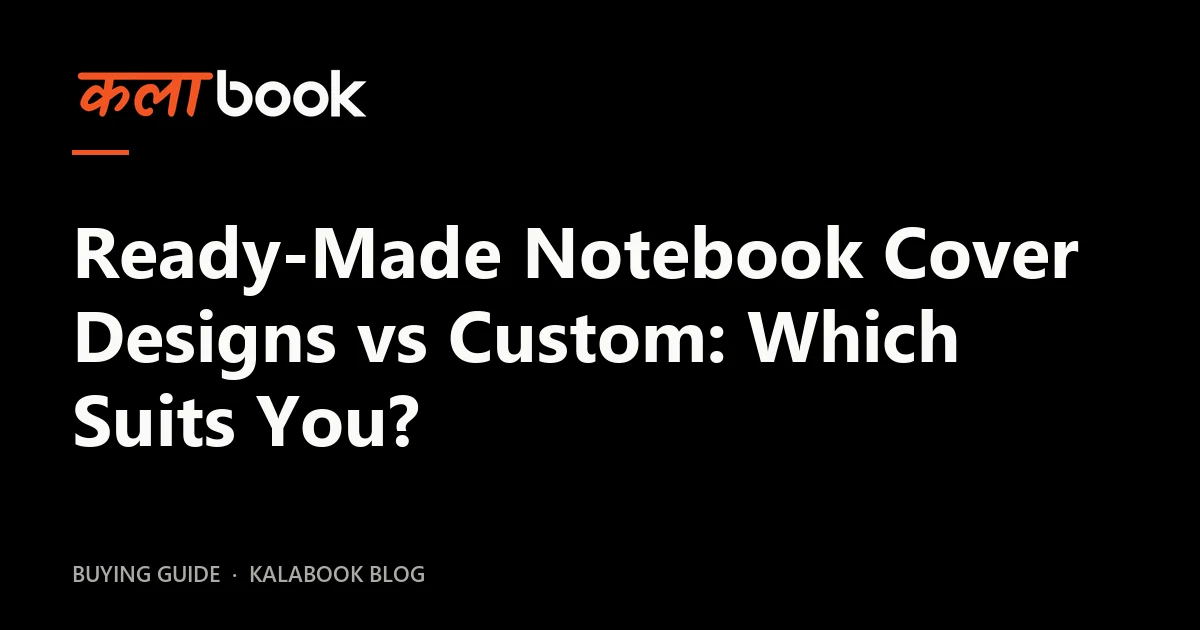 Kalabook blog cover for the guide: Ready-Made Notebook Cover Designs vs Custom: Which Suits You?